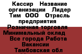 Кассир › Название организации ­ Лидер Тим, ООО › Отрасль предприятия ­ Розничная торговля › Минимальный оклад ­ 1 - Все города Работа » Вакансии   . Тамбовская обл.,Моршанск г.